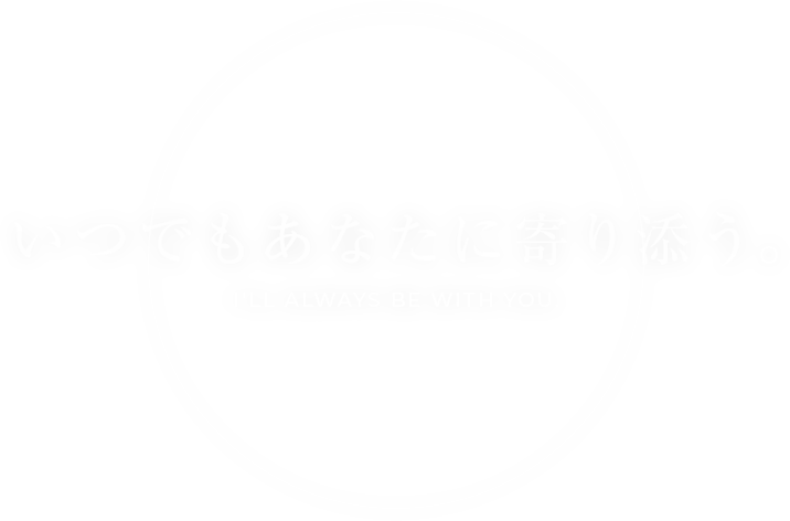 いつでもあなたに寄り添う。